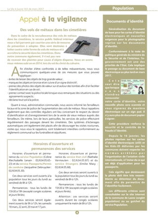 La Vie à Lasne 143 de mars 2017
Appel à la vigilance
4
Population
Des vols de métaux dans les cimetières
Dans le cadre de la recrudescence des vols de métaux
dans les cimetières, le service public fédéral intérieur
nous a fait parvenir par courrier une série de mesures
de prévention à adopter. Elles sont destinées à
lutter contre cette forme de vols de métaux et à
accroître la sécurité dans les cimetières. Dans
notre commune également, il n'est pas rare
de recevoir des plaintes pour cause d'objets disparus. Nous en avons
nous-mêmes subi un en 2014, lors du vol du christ du calvaire.
Afin d'éviter d'être confrontés à de telles mésaventures, nous vous
communiquons quelques-unes de ces mesures que vous pouvez
appliquer :
- évitez de laisser des objets de trop grande valeur ;
- marquez les objets en bronze et en cuivre d'un signe distinctif ;
- prenez des photos des objets de valeur sur et autour des tombes afin d'en faciliter
l'identification en cas de vol ;
- prenez contact avec la police locale lorsque vous remarquez des situations ou des
agissements suspects ;
- déclarez tout vol à la police.
Quant à nous, administration communale, nous avons informé les ferrailleurs
locaux et la zone de police de l'augmentation des vols de métaux. Nous rappelons
également que des contrôles réguliers ont lieu concernant le respect du devoir
d'identification et d'enregistrement lors de la vente de vieux métaux auprès des
ferrailleurs. De même, lors de leurs patrouilles, les services de police effectuent
régulièrement des passages devant les cimetières. Des systèmes d'éclairages
automatiques ont également été placés afin de décourager les visites nocturnes,
visites qui, nous vous le rappelons, sont totalement interdites conformément au
règlement communal sur les funérailles et sépultures.
Documents d’identité
Généralisation du document
de base pour les cartes d’identité
électroniques et nouvelles
exigences pour la photographie
reprise sur les documents
d’identité.
Conformément à la note de
politique générale du ministre de
la Sécurité et de l’Intérieur, l’e-
gouvernement est une des
priorités de l’Etat. Cela implique
le passage au document de base
électronique au plus tard en mars
2017.
C e l a
veut dire
que lorsque
v o u s
v i e n d r e z
renouveler
votre carte d’identité, votre
nouvelle photo sera scannée et
vous signerez de manière
électronique sur un sign pad. Il
n’y aura plus de document papier
à signer.
Cette procédure renforce la
sécurité et le contrôle de la
fraude à l’identité.
Depuis le 16 janvier, les
photos reprises sur les cartes
d’identité électroniques (eID) et
les Kids-ID délivrées par les
communes doivent respecter les
n o r m e s a r r ê t é e s p a r
l’organisation de l’aviation civile
internationale, à l’instar de ce qui
est déjà d’application pour les
passeports.
Cela signifie que dorénavant
la photo doit être très ressem-
blante au détenteur du docu-
ment afin de permettre de
l’identifier facilement.
Les différents critères sont
consultables sur le site internet
de la commune de Lasne (onglet
population) ou au guichet du
service Population.
Horaires d’ouverture et perma-
nence du (Colineservice Population
Kler/Isabelle Lenain : 02/634.05.65-
23) et du service Passeports/Permis
de conduire (Jacqueline Debruycker :
02/634.05.30).
Ces deux services sont ouverts à la
population tous les jours du lundi au
vendredi de 8h à 12h.
Permanences : tous les lundis de
15h30 à 19h (excepté congés scolaires
et jours fériés).
Ces deux services seront égale-
ment ouverts de 9h à 12h, les samedis
18 mars, 22 avril, 20 mai et 17 juin.
Horaires d’ouverture et perma-
nence du (Nathalieservice Etat civil
Vermeulen : 02/634.05.87) et du
service Etrangers (Emilie Masy :
02/634.05.68).
Ces deux services seront ouverts à
la population tous les jours du lundi au
vendredi de 8h à 12h.
Permanences : tous les lundis de
15h30 à 19h (excepté congés scolaires
et jours fériés).
Attention : ces services seront
ouverts durant les congés scolaires
uniquement le matin de 8h à 12h.
Horaires d’ouverture et
permanences des services
 
