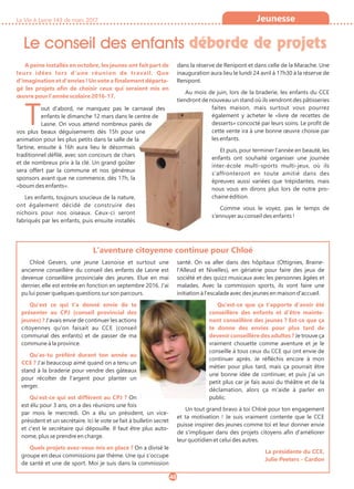 Le conseil des enfants déborde de projets
La Vie à Lasne 143 de mars 2017
40
Jeunesse
A peine installés en octobre, les jeunes ont fait part de
leurs idées lors d'une réunion de travail. Que
d'imagination et d'envies ! Un vote a finalement départa-
gé les projets afin de choisir ceux qui seraient mis en
œuvre pour l'année scolaire 2016-17.
Tout d'abord, ne manquez pas le carnaval des
enfants le dimanche 12 mars dans le centre de
Lasne. On vous attend nombreux parés de
vos plus beaux déguisements dès 15h pour une
animation pour les plus petits dans la salle de la
Tartine, ensuite à 16h aura lieu le désormais
traditionnel défilé, avec son concours de chars
et de nombreux prix à la clé. Un grand goûter
sera offert par la commune et nos généreux
sponsors avant que ne commence, dès 17h, la
«boum des enfants».
Les enfants, toujours soucieux de la nature,
ont également décidé de construire des
nichoirs pour nos oiseaux. Ceux-ci seront
fabriqués par les enfants, puis ensuite installés
dans la réserve de Renipont et dans celle de la Marache. Une
inauguration aura lieu le lundi 24 avril à 17h30 à la réserve de
Renipont.
Au mois de juin, lors de la braderie, les enfants du CCE
tiendront de nouveau un stand où ils vendront des pâtisseries
faites maison, mais surtout vous pourrez
également y acheter le «livre de recettes de
desserts» concocté par leurs soins. Le profit de
cette vente ira à une bonne œuvre choisie par
les enfants.
Et puis, pour terminer l'année en beauté, les
enfants ont souhaité organiser une journée
inter-école multi-sports multi-jeux, où ils
s'affronteront en toute amitié dans des
épreuves aussi variées que trépidantes, mais
nous vous en dirons plus lors de notre pro-
chaine édition.
Comme vous le voyez, pas le temps de
s'ennuyer au conseil des enfants !
Chloé Gevers, une jeune Lasnoise et surtout une
ancienne conseillère du conseil des enfants de Lasne est
devenue conseillère provinciale des jeunes. Elue en mai
dernier, elle est entrée en fonction en septembre 2016. J'ai
pu lui poser quelques questions sur son parcours.
Qu'est ce qui t'a donné envie de te
présenter au CPJ (conseil provincial des
jeunes) ? J'avais envie de continuer les actions
citoyennes qu'on faisait au CCE (conseil
communal des enfants) et de passer de ma
commune à la province.
Qu'as-tu préféré durant ton année au
CCE ? J'ai beaucoup aimé quand on a tenu un
stand à la braderie pour vendre des gâteaux
pour récolter de l'argent pour planter un
verger.
Qu'est-ce qui est différent au CPJ ? On
est élu pour 3 ans, on a des réunions une fois
par mois le mercredi. On a élu un président, un vice-
président et un secrétaire. Ici le vote se fait à bulletin secret
et c'est le secrétaire qui dépouille. Il faut être plus auto-
nome, plus se prendre en charge.
Quels projets avez-vous mis en place ? On a divisé le
groupe en deux commissions par thème. Une qui s'occupe
de santé et une de sport. Moi je suis dans la commission
santé. On va aller dans des hôpitaux (Ottignies, Braine-
l'Alleud et Nivelles), en gériatrie pour faire des jeux de
société et des quizz musicaux avec les personnes âgées et
malades. Avec la commission sports, ils vont faire une
initiation à l'escalade avec des jeunes en maison d'accueil.
Qu'est-ce que ça t'apporte d'avoir été
conseillère des enfants et d'être mainte-
nant conseillère des jeunes ? Est-ce que ça
te donne des envies pour plus tard de
devenir conseillère des adultes ? Je trouve ça
vraiment chouette comme aventure et je le
conseille à tous ceux du CCE qui ont envie de
continuer après. Je réfléchis encore à mon
métier pour plus tard, mais ça pourrait être
une bonne idée de continuer, et puis j'ai un
petit plus car je fais aussi du théâtre et de la
déclamation, alors ça m'aide à parler en
public.
Un tout grand bravo à toi Chloé pour ton engagement
et ta motivation ! Je suis vraiment contente que le CCE
puisse inspirer des jeunes comme toi et leur donner envie
de s'impliquer dans des projets citoyens afin d'améliorer
leur quotidien et celui des autres.
La présidente du CCE,
Julie Peeters - Cardon
L'aventure citoyenne continue pour Chloé
 