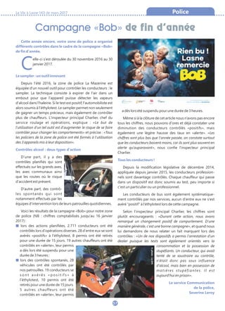La Vie à Lasne 143 de mars 2017
57
Campagne «Bob» de fin d’année
Police
Cette année encore, votre zone de police a organisé
différents contrôles dans le cadre de la compagne «Bob»
de fin d'année.
Celle-ci s'est déroulée du 30 novembre 2016 au 30
janvier 2017.
Le sampler : un outil innovant
Depuis l'été 2016, la zone de police La Mazerine est
équipée d'un nouvel outil pour contrôler les conducteurs : le
sampler. La technique consiste à expirer de l'air dans un
embout pour que l'appareil puisse détecter les vapeurs
d'alcool dans l'haleine. Si le test est positif, l'automobiliste est
alors soumis à l'éthylotest. Le sampler permet non seulement
de gagner un temps précieux, mais également de contrôler
plus de chauffeurs. L'inspecteur principal Charlier, chef du
service roulage et opérations, explique : «Le but de
l'utilisation d'un tel outil est d'augmenter le risque de se faire
contrôler pour changer les comportements» et précise : «Tous
les policiers de la zone de police ont été formés à l'utilisation
des 3 appareils mis à leur disposition».
Contrôles alcool : deux types d'action
D'une part, il y a des
contrôles planifiés qui sont
effectués sur les grands axes,
les axes communaux ainsi
que les routes où le risque
d'accident est présent.
D'autre part, des contrô-
les spontanés qui sont
notamment effectués par les
équipes d'intervention lors de leurs patrouilles quotidiennes.
Voici les résultats de la campagne «Bob» pour notre zone
de police (NB : chiffres comptabilisés jusqu'au 16 janvier
2017) :
■ lors des actions planifiées, 2.711 conducteurs ont été
contrôlés lors d'opérations diverses. 28 d'entre eux se sont
avérés «positifs» à l'éthylotest, 8 permis ont été retirés
pour une durée de 15 jours. 19 autres chauffeurs ont été
contrôlés en «alerte», leur permis
a dès lors été suspendu pour une
durée de 3 heures ;
■ lors des contrôles spontanés, 28
véhicules ont été contrôlés par
nos patrouilles. 19 conducteurs se
s o n t a v é r é s « p o s i t i f s » à
l'éthylotest, 10 permis ont été
retirés pour une durée de 15 jours.
5 autres chauffeurs ont été
contrôlés en «alerte», leur permis
a dès lors été suspendu pour une durée de 3 heures.
Même si à la clôture de cet article nous n'avons pas encore
tous les chiffres, nous pouvons d'ores et déjà constater une
diminution des conducteurs contrôlés «positifs», mais
également une légère hausse des taux en «alerte». «Les
chiffres sont plus bas que l'année passée, on constate surtout
que les conducteurs boivent moins, car ils sont plus souvent en
alerte qu'auparavant», nous confie l'inspecteur principal
Charlier.
Tous les conducteurs !
Depuis la modification législative de décembre 2014,
appliquée depuis janvier 2015, les conducteurs profession-
nels sont davantage contrôlés. Chaque chauffeur qui passe
dans un dispositif est donc soumis au test, peu importe si
c'est un particulier ou un professionnel.
Les conducteurs de bus sont également systématique-
ment contrôlés par nos services, aucun d'entre eux ne s'est
avéré “positif” à l'éthylotest lors de cette campagne.
Selon l'inspecteur principal Charlier, les chiffres sont
plutôt encourageants : «Durant cette action, nous avons
remarqué un changement positif de comportement. D'une
manière générale, c'est une bonne campagne», et quand nous
lui demandons de nous relater un fait marquant lors des
contrôles : «Un de nos dispositifs a permis l'arrestation d'un
dealer puisque les tests sont également orientés vers la
consommation et la possession de
stupéfiants. Un conducteur, qui avait
tenté de se soustraire au contrôle,
n'était donc pas sous influence
d'alcool, mais bien en possession de
matières stupéfiantes. Il est
aujourd'hui en prison».
Le service Communication
de la police,
Severine Leroy
©photo:LaDH.
 