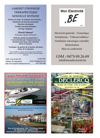 auto NAUTIC SERVICE
Vente de bateaux neufs et occasions
Rue de Familleureux, 144 - 7170 Bois d’Haine
Tél. 064/54.15.32 - 02/633.27.98
autonauticservice@gmail.com - www.autonauticservice.com
Accueil du mardi au samedi de 9 à 12 et de 14 à 18h.
Accès direct à l’eau.
portes ouvertes 29 & 30 avril
Venez y découvrir le nouveau Tullio Abbate
Meubles de jardins
+ barbecues
Accessoires
animaux
Engrais +
produits phytos
Aliments chiens,
chats, chevaux,
poules, oiseaux,...
Outillage
Plantes +
poteries
Route de l’Etat, 239 à Lasne
02/633.14.14
Centre de jardinage
Ets DECLERCQ
 