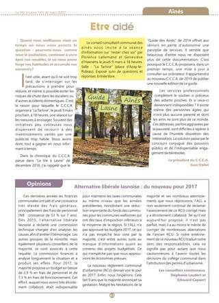 La Vie à Lasne 143 de mars 2017
63
Etre aidé
Aînés
Opinions
Quand nous vieillissons vient un
temps où nous nous posons la
question : pourrons-nous, comme
nous le souhaitons, continuer à vivre
dans nos meubles, là où nous avons
forgé nos habitudes et accumulé nos
souvenirs ?
Il est utile, avant qu'il ne soit trop
tard, de s'interroger sur les
précautions à prendre pour
réduire, et même si possible éviter les
risques de chute dans les escaliers ou
d'autres accidents domestiques. C'est
la raison pour laquelle le C.C.C.A.
organise à “La Tartine”, le jeudi 9 mars
prochain, à 18 heures, une séance sur
les mesures à envisager. Souvent des
initiatives peu coûteuses nous
dispensent de recourir à des
investissements vantés par une
publicité trop habile. Nous avons
donc tout à gagner en nous infor-
mant à temps.
Dans la chronique du C.C.C.A.
parue dans “La Vie à Lasne” de
décembre 2016, j'ai rappelé que le
“Guide des Ainés” de 2014 offrait aux
séniors en perte d'autonomie une
panoplie de services. Il semble que
beaucoup d'entre nous ne disposent
plus de cette documentation. C'est
pourquoi le C.C.C.A. proposera, dans un
premier temps, une mise à jour à
consulter sur ordinateur. Il appartiendra
au nouveau C.C.C.A. de 2019 de publier
une nouvelle édition de ce guide.
Les services professionnels
complètent le soutien si précieux
des aidants proches. Et si ceux-ci
deviennent indisponibles ? Il existe
même des personnes âgées qui
n'ont plus aucune parenté et dont
les amis ne sont plus de ce monde.
Ces détresses, parfois aggravées par
la pauvreté, sont difficiles à repérer à
cause de l'humble discrétion des
intéressé(e)s. La solution passe par le
concours conjugué des pouvoirs
publics et de l'indispensable enga-
gement de bénévoles.
Le président du C.C.C.A,
Jean Hallet
Ces dernières années les finances
communales ont pâti d'une croissance
très élevée des frais généraux,
principalement des frais de personnel
(NB : croissance de 53 % sur 7 ans).
Dès 2015, l'alternative libérale
lasnoise a réclamé une commission
technique chargée d'en analyser les
causes afin d'arrêter l'hémorragie. Les
autres groupes de la minorité, mais
également plusieurs conseillers de la
majorité, se sont associés à cette
requête. La commission finances a
analysé longuement la situation et a
produit ses effets. Pour 2017, la
majorité propose un budget en baisse
de 2,9 % en frais de personnel et de
7,3 % en frais de fonctionnement. Cet
effort, auquel nous avons très étroite-
ment collaboré, était indispensable
pour maintenir les taxes communales
au même niveau que les années
précédentes, nonobstant une réduc-
tion importante du fonds des commu-
nes pour les communes wallonnes qui
ont des taux d'imposition inférieurs à
la moyenne de la région. Si l'ALL n'a
pas approuvé les budgets 2017, ce qui
n'a pas empêché leur vote par la
majorité, c'est entre autres suite au
manque d'informations quant au
contenu des projets budgétisés. Ce
qui n'empêche pas que nous approu-
vions les économies prévues.
Le nouveau règlement communal
d'urbanisme (RCU) devrait voir le jour
en 2017. Enfin, nous l'espérons. Cela
fait 9 ans que la majorité annonçait sa
gestation. Malgré les hésitations de la
majorité et ses nombreux atermoie-
ments que nous réprouvons, l'ALL a
non seulement continué de réclamer
l'avancement de ce RCU corrigé mais
y a étroitement collaboré. Tel qu'il est
aujourd'hui proposé, il n'est pas
parfait, mais il a au moins le mérite de
corriger de nombreuses aberrations
de l'ancien RCU. Si notre entérine-
ment de ce nouveau RCU traduit notre
sens des responsabilités, cela ne
signifie pas pour autant que nous
cautionnerons à l'avenir toutes les
décisions du collège communal dans
l'attribution des permis d'urbanisme.
Les conseillers communaux,
Stéphanie Laudert et
Edouard Capaert
Le conseil consultatif communal des
aînés vous invite à la séance
d'information sur “rester chez soi” par
Florence Lallemand et Geneviève
d’Haenens le jeudi 9 mars à 18 heures.
Salle : “La Tartine” (place d'Azay-le-
Rideau). Exposé suivi de questions et
réponses. Entrée libre.
Alternative libérale lasnoise : du nouveau pour 2017
 