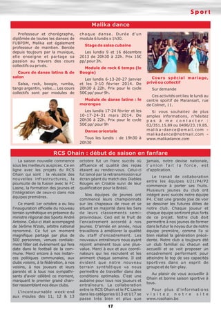 Sport
Malika dance
Professeur et chorégraphe,
diplômée de toutes les danses de
l'UBPDM, Malika est également
professeur de maintien. Bercée
depuis toujours par la musique,
elle enseigne et partage sa
passion au travers des cours
collectifs ou privés.
Cours de danse latino & de
salon
Salsa, rock, boogie, rumba,
tango argentin, valse... Les cours
collectifs sont par modules de

chaque danse. Durée d'un
module 6 lundis x 1h30.
Stage de salsa cubaine
Les lundis 9 et 16 décembre
2013 de 20h30 à 22h. Prix 15€
pp/ pour 3h.
Module de rock 6 temps (le
Boogie)
Les lundis 6-13-20-27 janvier
et les 3-10 février 2014. De
20h30 à 22h. Prix pour le cycle
50€ pp/ pour 9h.
Module de danse latine : le
merengue
Les lundis 17-24 février et les
10-17-24-31 mars 2014. De
20h30 à 22h. Prix pour le cycle
50€ pp/ pour 9h
Danse orientale
Tous les lundis : de 19h30 à
20h30

Cours spécial mariage,
privé ou collectif
Sur demande
Ces activités ont lieu le lundi au
centre sportif de Maransart, rue
de Colinet, 11.
Si vous souhaitez de plus
amples informations, n'hésitez
pas à me contacter :
02/351.15.89 ou 0496/23.19.85.
malika-dance@email.com malikadance@hotmail.com www.malikadance.com

RCS Ohain : début de saison en fanfare
La saison nouvelle commence
sous les meilleurs auspices. Ce en
ligne avec les projets du RCS
Ohain qui sont : la réussite des
nouvelles infrastructures, la
poursuite de la fusion avec le FC
Lasne, la formation des jeunes et
l'intégration de ceux-ci dans nos
équipes premières.
Ce mardi 1er octobre a eu lieu
l'inauguration officielle du nouveau
terrain synthétique en présence du
ministre régional des Sports André
Antoine. Celui-ci était accompagné
de Jérôme N'zolo, arbitre national
renommé. Ce fut un moment
magnifique partagé par plus de
500 personnes, venues cordialement fêter cet évènement qui fera
date dans le football de la commune. Merci encore à nos instances politiques communales, aux
clubs voisins, à la fédération, à nos
voisins, à nos joueurs et leurs
parents et à tous nos sympathisants d'avoir célébré ce moment,
marquant le premier grand chantier rassemblant nos deux clubs.
L'incontournable week-end
aux moules des 11, 12 & 13

octobre fut un franc succès où
affluence et qualité des repas
étaient au rendez-vous. Celui-ci
fut lancé par la retransmission sur
écran géant du match des Diables
Rouges en Croatie suivi de leur
qualification pour le Brésil.
Nos équipes de jeunes ont
commencé leurs championnats
sur les chapeaux de roue et se
situent en majorité dans les 5ers
de leurs classements semiprovinciaux. Ceci est le fruit de
l'encadrement accordé à nos
jeunes. D'année en année, nous
travaillons à améliorer la qualité
du staff d'encadrement. Les
nouveaux entraîneurs nous ayant
rejoint amènent tous une plusvalue. Merci à eux et aux coordinateurs qui les recrutent et les
animent chaque semaine. Il est
évident que notre nouveau
terrain synthétique va nous
permettre de travailler dans des
conditions optimales. C'est une
aubaine pour tous nos joueurs et
entraîneurs. La collaboration
entre le RCS Ohain et le FC Lasne
dans les catégories U13 et U17 se
passe très bien et plus que

17

jamais, notre devise nationale,
l'union fait la force, est
d'application.
Le travail de collaboration
entre les équipes U21/P4/P2
commence à porter ses fruits.
Plusieurs jeunes du club ont
intégré avec succès notre équipe
P4. C'est une grande joie de voir
se dessiner les futures élites de
notre club. Chaque joueur et
chaque équipe sortiront plus forts
de ce projet. Notre club doit
permettre à nos jeunes de former
dans le futur le noyau dur de notre
équipe première, comme l'a si
bien réalisé la génération précédente. Notre club a toujours été
un club familial où chacun est
accueilli et se voit proposer un
encadrement performant pour
atteindre le top de ses capacités
sportives dans un esprit de
groupe et de fair-play.
Au plaisir de vous accueillir à
Ohain et bonne saison sportive à
tous.
Po u r p l u s d ' i n f o r m a t i o n s
v i s i t e z n o t r e s i t e
www.rcsohain.be

 