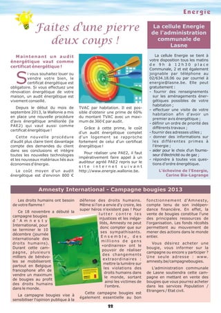 Energie

Faites d'une pierre
deux coups !
Maintenant un audit
énergétique vaut comme
certificat énergétique !

S

i vous souhaitez louer ou
vendre votre bien, le
certificat énergétique est
obligatoire. Si vous effectuez une
rénovation énergétique de votre
maison, un audit énergétique est
vivement conseillé.
Depuis le début du mois de
septembre 2013, la Wallonie a mis
en place une nouvelle procédure
d'avis énergétique améliorée (la
PAE2) qui vaut aussi comme
certificat énergétique !
C e t t e n o u ve l l e p r o c é d u r e
d'audit plus claire tient davantage
compte des demandes du client
dans ses conclusions et intègre
toutes les nouvelles technologies
et les nouveaux matériaux liés aux
économies d'énergie.
Le coût moyen d'un audit
énergétique est d'environ 800 €

TVAC par habitation. Il est possible d'obtenir une prime de 60%
du montant TVAC avec un maximum de 360 € par audit.
Grâce à cette prime, le coût
d'un audit énergétique complet
d'un logement se rapproche
fortement de celui d'un certificat
énergétique !
Pour réaliser une PAE2, il faut
impérativement faire appel à un
auditeur agréé PAE2 repris sur le
site internet suivant
http://www.energie.wallonie.be.

La cellule Energie
de l'administration
communale de
Lasne
La cellule Energie se tient à
votre disposition tous les matins
de 9h à 12h30 place
Communale, 2 et est également
joignable par téléphone au
02/634.18.06 ou par courriel à
energie@lasne.be. Elle peut
gratuitement :
- fournir des renseignements
sur les aménagements énergétiques possibles de votre
habitation ;
- effectuer une visite de votre
habitation afin d'avoir un
premier avis énergétique ;
- définir un ordre de priorité des
différents travaux ;
- fournir des adresses utiles ;
- donner des informations sur
les différentes primes à
l'énergie ;
- aider pour le choix d'un fournisseur d'électricité ou de gaz ;
- répondre à toutes vos questions d'ordre énergétique.
L’échevine de l'Energie,
Carine Bia-Lagrange

Amnesty International - Campagne bougies 2013
Les droits humains ont besoin
de votre flamme !
Ce 18 novembre a débuté la
campagne bougies
d ' A m n e s t y
International, pour
se terminer le 10
décembre (journée
internationale des
droits humains).
Durant cette campagne, plusieurs
milliers de bénévoles se mobiliseront
partout en Belgique
francophone afin de
vendre un maximum
de bougies au profit
des droits humains
dans le monde.
La campagne bougies vise à
sensibiliser l'opinion publique à la

défense des droits humains.
Même si l'on a envie d'y croire, les
super héros n'existent pas ! Pour
lutter contre les
injustices et les inégalités, Amnesty ne peut
donc compter que sur
ses sympathisants.
Ensemble, des
millions de gens
«ordinaires» ont le
pouvoir de réaliser
d es c h an g emen t s
e x t ra o r d i n a i r e s :
mettre la lumière sur
les violations des
droits humains dans
le monde, sortant
ainsi les victimes de
l'ombre.
Cette campagne bougies est
également essentielle au bon

22

f o n c t i o n n e m e n t d 'A m n e s t y,
compte tenu de son indépendance financière. En effet, la
vente de bougies constitue l'une
des principales ressources de
l'organisation. Les fonds récoltés
permettent au mouvement de
mener des actions dans le monde
entier.
Vous désirez acheter une
bougie, vous informer sur la
campagne ou encore y participer ?
U n e s e u l e a d r e s s e : w w w.
amnesty.be/campagnebougies.
L'administration communale
de Lasne soutiendra cette campagne en mettant en vente des
bougies que vous pourrez acheter
dans les services Population /
Etrangers / Etat civil.

 