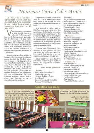 Aînés

Nouveau Conseil des Aînés
Le nouveau Conseil
Consultatif Communal des
Aînés (C.C.C.A.) a été installé par notre bourgmestre,
Laurence Rotthier, le 13
juin 2013.

V

ous trouverez ci-dessous
la liste des 12 membres
effectifs (5 femmes et 7
hommes). Remarquons que cette
fois les femmes sont plus nombreuses que dans le conseil
précédent. Le nombre de candidates avait d'ailleurs été heureusement plus important. Cette fois
aussi le conseil communal a
nommé 5 suppléants (3 femmes et
2 hommes).
Au cours de la même séance le
bureau a été constitué. Font aussi
partie de droit du C.C.C.A. et de
son bureau : la bourgmestre,
Laurence Rotthier, l'échevin du 3e
âge, Pierre Mévisse et la présid e n t e d u C . P. A . S ., B r i g i t t e
Defalque. En outre, chacun des
quatre groupes politiques du
conseil communal est représenté
par un mandataire. Ce sont
Edouard Capaert, Albert Dalcq,
Christian Daufresne de la
Chevalerie et Michel Kaye.

En principe, sauf en juillet et en
août, le C.C.C.A. se réunit tous les
deux mois et la séance est préparée par le bureau le mois précédent.
Une première tâche que le
C.C.C.A. assumera est de tirer des
conclusions de l'enquête entreprise
par le conseil précédent auprès des
personnes âgées de 60 ans et plus
de la commune. Il s'est attelé aussi,
en collaboration avec les services
communaux, à rédiger un guide de
l'ensemble des services disponibles
pour les aînés de Lasne.
Comme précédemment, des
séances d'information sur des
questions qui intéressent particulièrement les seniors seront
organisées plusieurs fois par an.
Nous espérons que d'autres
initiatives verront le jour au fil du
temps. Vos suggestions seront les
bienvenues.
Jean Hallet, président
Bureau :
- Jean Hallet (président) jjhallet@skynet.be
- Monique Dekkers (viceprésidente) dekkersmonique@skynet.be
- Jacques Tomson (vice-

président) major.tomson@gmail.com
- Jean Delacroix (secrétaire) jean.delacroix@skynet.be
- Christiane De Coene
(conseillère) - chrisdecoene@skynet.be
- Julos Lomba (conseiller) j.lomba@skynet.be
Membres:
- Xavier Darmstaedter xavier@darmstaedter.com
- Armande Dagniau armande.g@skynet.be
- André Gerlache aglasne@skynet.be
- Nicole Halen nicoleandrehalen@skynet.be
- Liliane Maloens Imaloens@hotmail.com
- André Vincent a.vincent@skynet.be
Suppléants :
- Mattie Broers mattie.broers@skynet.be
- Thérèse Delatte tdelatte@skynet.be
- Michèle Dietvorst micheledietvorst@hotmail.com
- Marie-Noëlle François ron.frans@yahoo.fr
- Guy Nutelet mfvw105389@skynet.be

Réception des aînés
moment de convivialité, agrémenté de
douceurs et d'une animation musicale.

La réception organisée par
l'administration communale aura lieu le
16 mars 2014 à 15h. Ce moment
permet une rencontre entre Lasnois
âgés de plus de 59 ans. Il s'agit d'un

L’échevin des Aînés,
Pierre Mévisse.

34

 