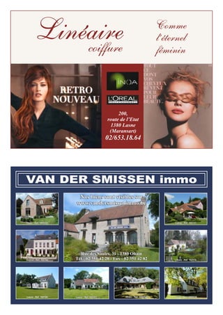 200,
route de l’Etat
1380 Lasne
(Maransart)
02/653.18.64
Linéairecoiffure
Comme
l’éternel
féminin
VAN DER SMISSEN immo
Nos biens sont visibles sur
www.vandersmissenimmo.be
Rue des Saules, 31 - 1380 Ohain
Tél.: 02 351 42 28 - Fax : 02 351 42 82
Ohain - Réf. 1000543
Lasne - Réf. 102124
Genval - Réf. 102140
Lasne - Réf. 1000538Lasne - Réf. 102123 Ohain - Réf. 1000542
Ohain - Réf. 102112
Lasne - Réf. 102131
 