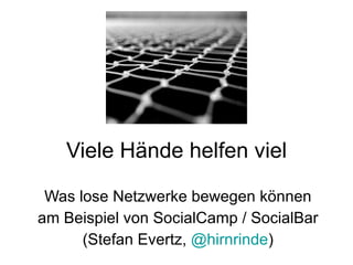 Viele Hände helfen viel
  Was lose Netzwerke bewegen können
 am Beispiel von SocialCamp / SocialBar
(Stefan Evertz, http://twitter.com/hirnrinde)
 