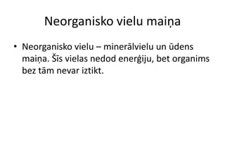 Neorganisko vielu maiņa
• Neorganisko vielu – minerālvielu un ūdens
  maiņa. Šīs vielas nedod enerģiju, bet organims
  bez tām nevar iztikt.
 