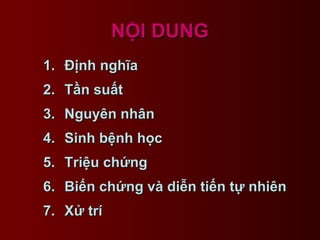 NỘI DUNGNỘI DUNG
1.1. Định nghĩaĐịnh nghĩa
2.2. Tần suấtTần suất
3.3. Nguyên nhânNguyên nhân
4.4. Sinh bệnh họcSinh bệnh h...