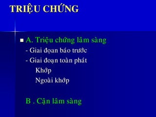 TRIEÄU CHÖÙNG
◼ A. Trieäu chöùng laâm saøng
- Giai ñoïan baùo tröôùc
- Giai ñoaïn toaøn phaùt
Khôùp
Ngoaøi khôùp
B . Caän laâm saøng
 