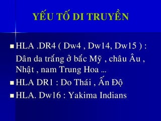 YEÁU TOÁ DI TRUYEÀN
◼ HLA .DR4 ( Dw4 , Dw14, Dw15 ) :
Daân da traéng ôû baéc Myõ , chaâu AÂu ,
Nhaät , nam Trung Hoa …
◼ HLA DR1 : Do Thaùi , AÁn Ñoä
◼ HLA. Dw16 : Yakima Indians
 