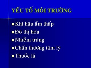 YEÁU TOÁ MOÂI TRÖÔØNG
◼Khí haäu aåm thaáp
◼Ñoâ thò hoùa
◼Nhieãm truøng
◼Chaán thöông taâm lyù
◼Thuoác laù
 