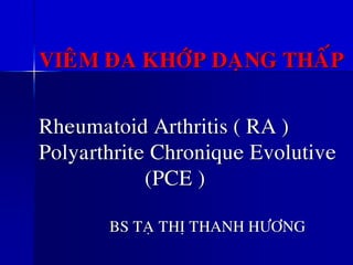 VIEÂM ÑA KHÔÙP DAÏNG THAÁP
Rheumatoid Arthritis ( RA )
Polyarthrite Chronique Evolutive
(PCE )
BS TAÏ THÒ THANH HÖÔNG
 