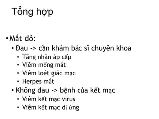Tổng hợp
•Mắt đỏ:
• Đau -> cần khám bác sĩ chuyên khoa
• Tăng nhãn áp cấp
• Viêm mống mắt
• Viêm loét giác mạc
• Herpes mắt
• Không đau -> bệnh của kết mạc
• Viêm kết mạc virus
• Viêm kết mạc dị ứng
 