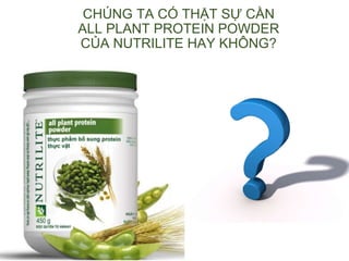 CHÚNG TA CÓ THẬT SỰ CẦN
ALL PLANT PROTEIN POWDER
CỦA NUTRILITE HAY KHÔNG?
 