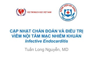 CẬP NHẬT CHẨN ĐOÁN VÀ ĐIỀU TRỊ
VIÊM NỘI TÂM MẠC NHIỄM KHUẨN
Infective Endocarditis
Tuấn Long Nguyễn, MD
 