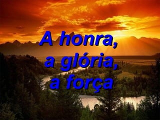 A honra,  a glória,  a força 