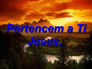 Pertencem a Ti Jesus,   