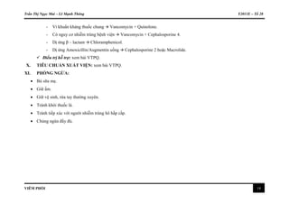 Trần Thị Ngọc Mai – Lê Mạnh Thông Y2011E – Tổ 28
VIÊM PHỔI 14
- Vi khuẩn kháng thuốc chung  Vancomycin + Quinolone.
- Có nguy cơ nhiễm trùng bệnh viện  Vancomycin + Cephalosporine 4.
- Dị ứng β – lactam  Chloramphenicol.
- Dị ứng Amoxicillin/Augmentin uống  Cephalosporine 2 hoặc Macrolide.
 Điều trị hỗ trợ: xem bài VTPQ.
X. TIÊU CHUẨN XUẤT VIỆN: xem bài VTPQ.
XI. PHÒNG NGỪA:
 Bú sữa mẹ.
 Giữ ấm.
 Giữ vệ sinh, rửa tay thường xuyên.
 Tránh khói thuốc lá.
 Tránh tiếp xúc với người nhiễm trùng hô hấp cấp.
 Chủng ngừa đầy đủ.
 
