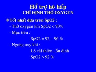 Hoå trôï hoâ haáp
CHÆ ÑÒNH THÔÛ OXYGEN
Toát nhaát döïa treân SpO2 :
• - Thôû oxygen khi SpO2 < 90%
• - Muïc tieâu :
• SpO2 = 92 – 96 %
• - Ngöng oxy khi :
• LS caûi thieän , oån ñònh
• SpO2 > 92 %
 