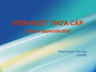 VIÊM RUỘT THỪA CẤP (acute appendicitis) Phan Huỳnh Tiến Đạt Y2009B 