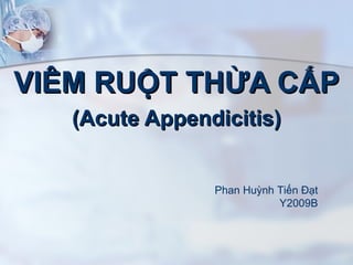 VIÊM RUỘT THỪA CẤP (Acute Appendicitis) Phan Huỳnh Tiến Đạt Y2009B 