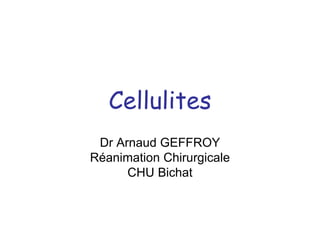 Cellulites
Dr Arnaud GEFFROY
Réanimation Chirurgicale
CHU Bichat
 