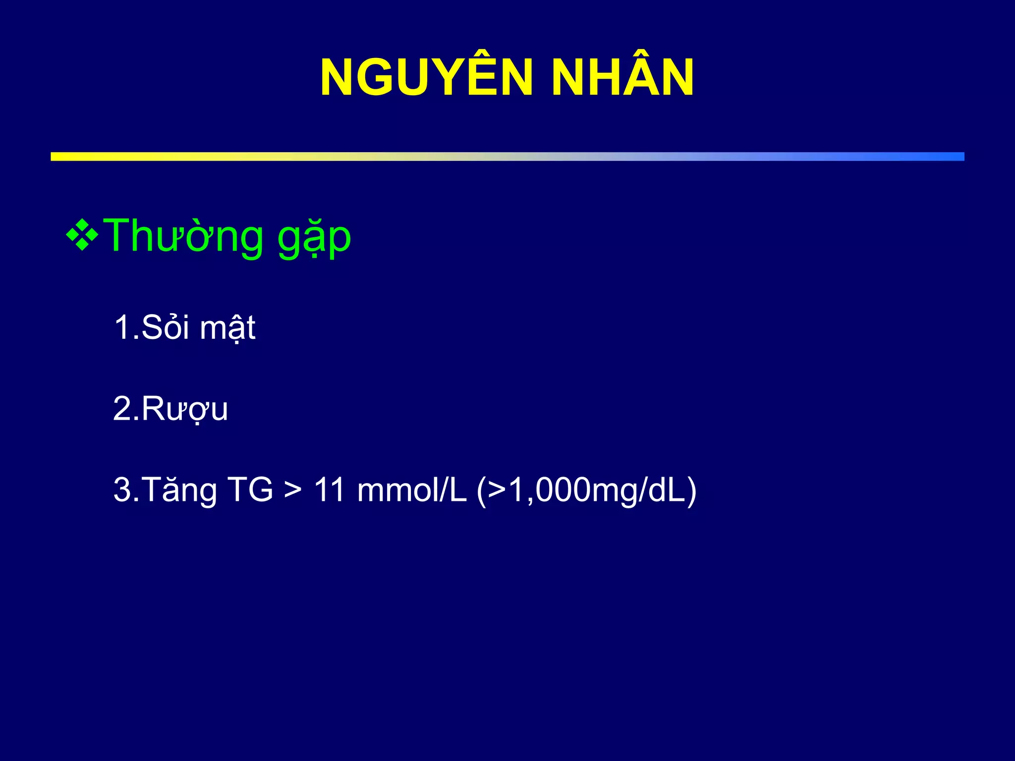 NGUYÊN NHÂN
Thường gặp
1.Sỏi mật
2.Rượu
3.Tăng TG > 11 mmol/L (>1,000mg/dL)
 