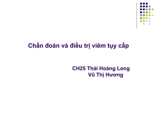 Chẩn đoán và điều trị viêm tụy cấp
CH25 Thái Hoàng Long
Vũ Thị Hương
 