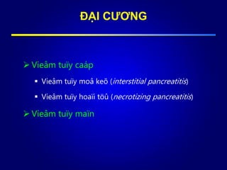 ĐẠI CƯƠNG
 Vieâm tuïy caáp
 Vieâm tuïy moâ keõ (interstitial pancreatitis)
 Vieâm tuïy hoaïi töû (necrotizing pancreatitis)
 Vieâm tuïy maïn
 