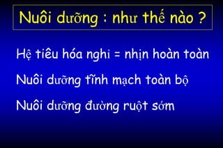 Nuôi dưỡng : như thế nào ?
Hệ tiêu hóa nghỉ = nhịn hoàn toàn
Nuôi dưỡng tĩnh mạch toàn bộ
Nuôi dưỡng đường ruột sớm
 