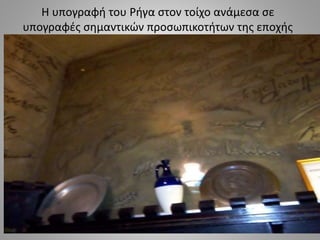 Η υπογραφή του Ρήγα στον τοίχο ανάμεσα σε
υπογραφές σημαντικών προσωπικοτήτων της εποχής
 