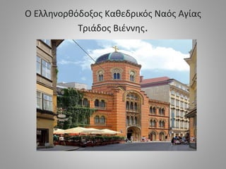 Ο Ελληνορθόδοξος Καθεδρικός Ναός Αγίας
Τριάδος Βιέννης.
 