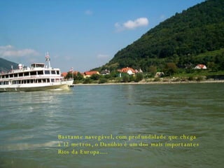 Bastante navegável, com profundidade que chega a 12 metros, o Danúbio é um dos mais importantes Rios da Europa..... 