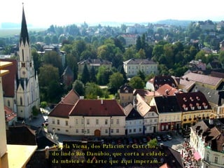 A bela Viena, dos Palácios e Castelos, do lindo Rio Danúbio, que corta a cidade, da música e da arte que aqui imperam... 