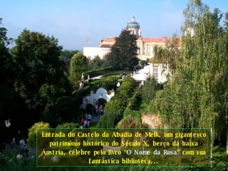 Entrada do Castelo da Abadia de Melk, um gigantesco patrimônio histórico do Século X, berço da baixa Áustria, célebre pelo livro “ O Nome da Rosa ” com sua fantástica biblioteca... 