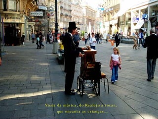 Viena da música, do Realejo a tocar,  que encanta as crianças... 