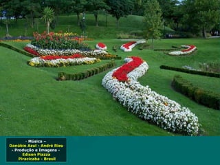 - Música –
Danúbio Azul - André Rieu
 - Produção e Imagens -
       Edison Piazza
     Piracicaba - Brasil
 