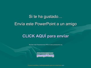 Si te ha gustado… Envía este PowerPoint a un amigo CLICK AQUÍ para enviar Muchas más Presentaciones PPS en www.powerpoints.org Si quieres suscribirte y recibir powerpoints gratis en tu email pulsa  aquí 
