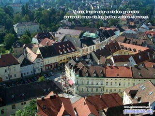 Viena, inspiradora de los grandes  compositores de los bellos valses vieneses. 