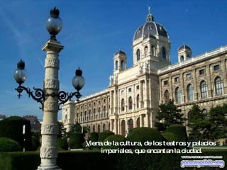 Viena de la cultura, de los teatros y palacios  imperiales, que encantan la ciudad. 