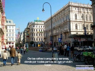 De las calles tranquilas y serenas, donde por todas partes se oye un violín tocar. 