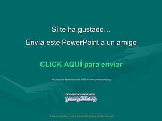 Si te ha gustado… Envía este PowerPoint a un amigo CLICK AQUÍ para enviar Muchas más Presentaciones PPS en www.powerpoints.org Si quieres suscribirte y recibir powerpoints gratis en tu email pulsa  aquí 