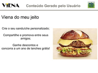 Viena do meu jeito Crie o seu sanduíche personalizado; Compartilhe e promova entre seus amigos; Ganhe descontos e  concorra a um ano de lanches grátis! 