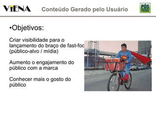 Objetivos: Criar visibilidade para o lançamento do braço de fast-food (público-alvo / mídia) Aumento o engajamento do público com a marca Conhecer mais o gosto do público 