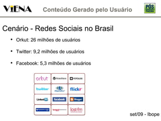 Cenário - Redes Sociais no Brasil Orkut: 26 milhões de usuários Twitter: 9,2 milhões de usuários Facebook: 5,3 milhões de usuários set/09 - Ibope 
