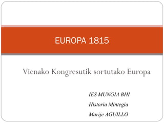 EUROPA 1815


Vienako Kongresutik sortutako Europa

                  IES MUNGIA BHI
                  Historia Mintegia
                  Marije AGUILLO
 