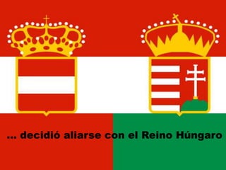 … decidió aliarse con el Reino Húngaro
 