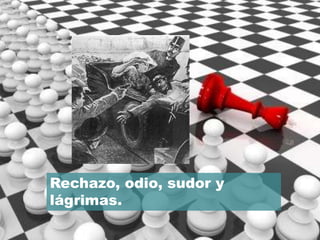 Rechazo, odio, sudor y
lágrimas.
 