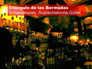 Triángulo de las Bermudas
Schwedenplatz ,Ruprechtskirche,Gürtel
 