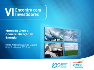 Mercado Livre e
Comercialização de
Energia

Marco Antonio Oliveira de Siqueira
Diretor Presidente da CPFL Brasil
 
